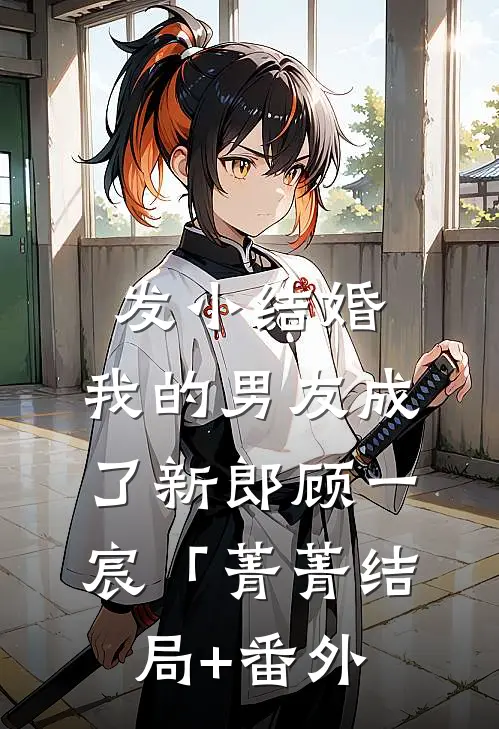 发小结婚，我的男友成了新郎顾一宸「菁菁结局+番外
