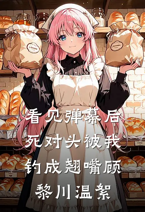 看见弹幕后，死对头被我钓成翘嘴顾黎川温絮