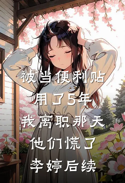 被当便利贴用了5年，我离职那天他们慌了李婷后续