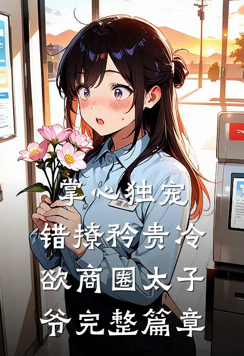 掌心独宠：错撩矜贵冷欲商圈太子爷完整篇章