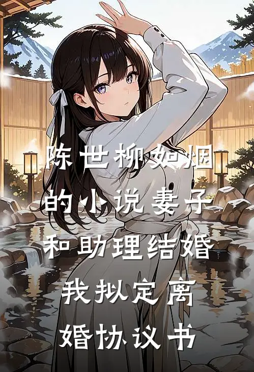 陈世柳如烟的小说妻子和助理结婚，我拟定离婚协议书
