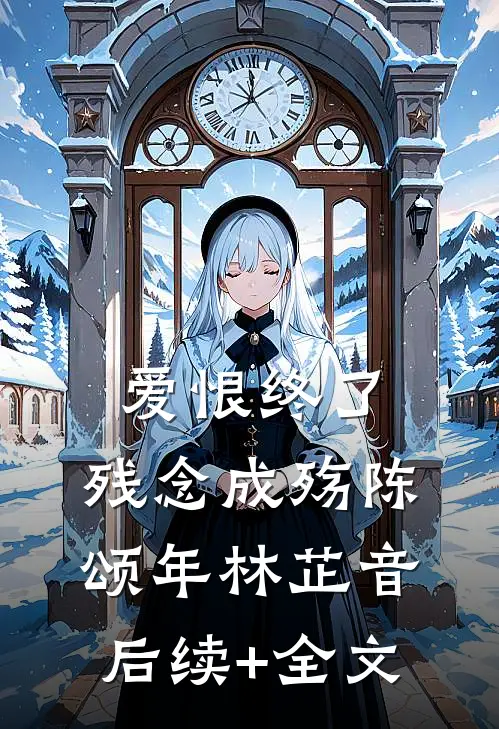 爱恨终了，残念成殇陈颂年林芷音后续+全文