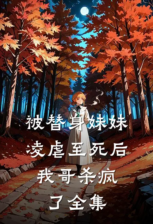 被替身妹妹凌虐至死后,我哥杀疯了 全集免费观看