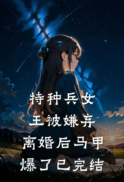 特种兵女王被嫌弃，离婚后马甲爆了已完结