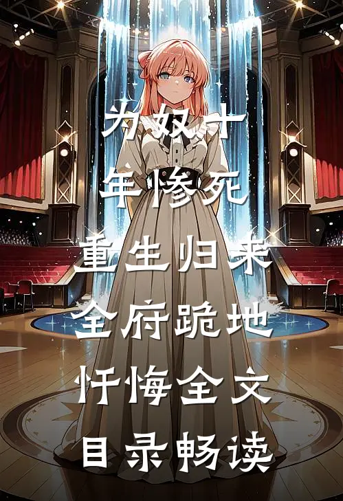 为奴十年惨死，重生归来全府跪地忏悔全文目录畅读
