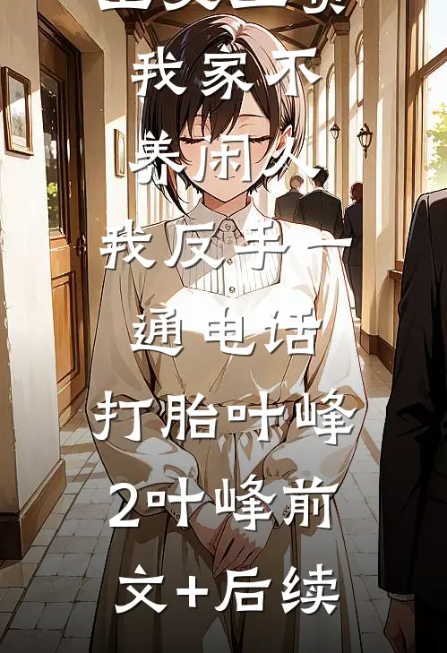 公婆让我上交工资：我家不养闲人，我反手一通电话：打胎叶峰2叶峰前文+后续