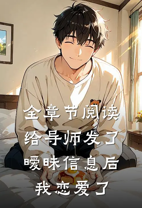 全章节阅读给导师发了暧昧信息后，我恋爱了