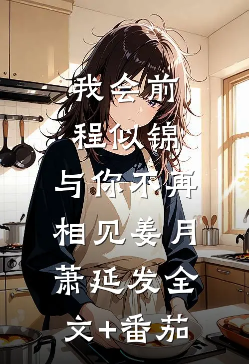 我会前程似锦，与你不再相见姜月萧延发全文+番茄