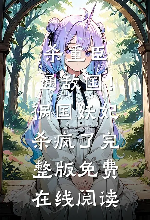 杀重臣、通敌国！祸国妖妃杀疯了完整版免费在线阅读