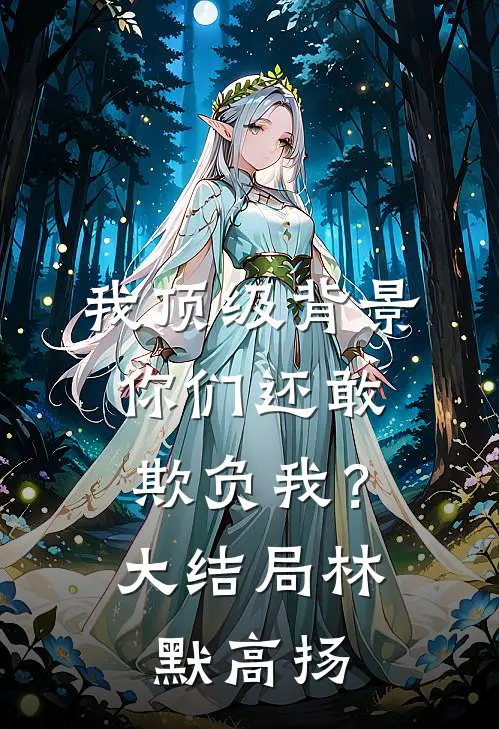 我顶级背景，你们还敢欺负我？大结局林默高扬