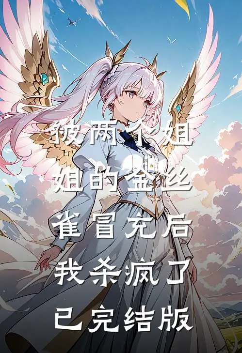被两个姐姐的金丝雀冒充后，我杀疯了已完结版