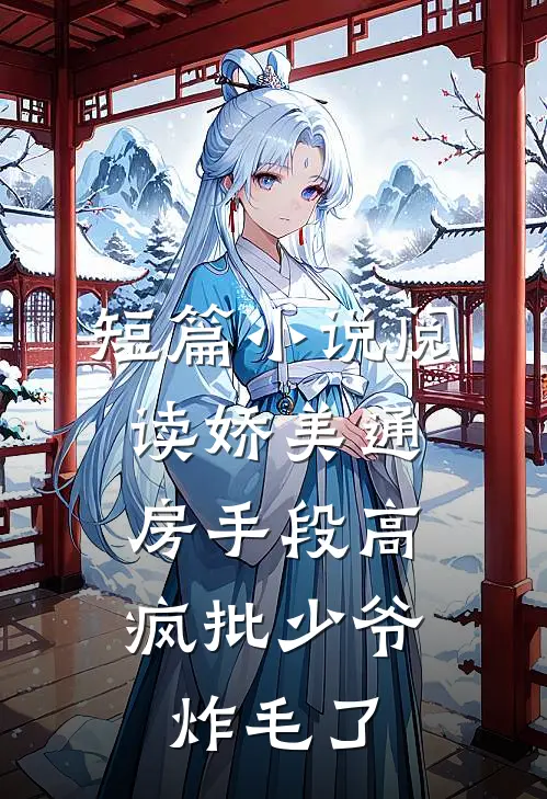 短篇小说阅读娇美通房手段高，疯批少爷炸毛了