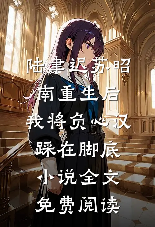 陆聿迟苏昭南重生后，我将负心汉踩在脚底小说全文免费阅读