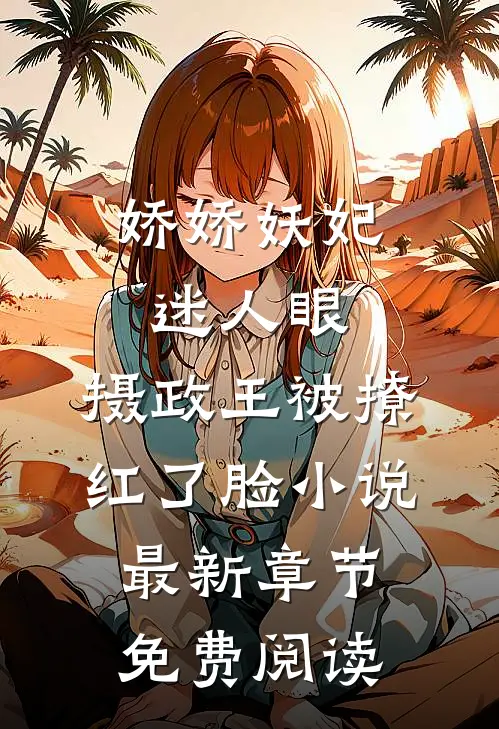 娇娇妖妃迷人眼，摄政王被撩红了脸小说最新章节免费阅读