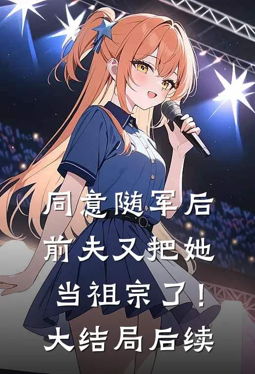 同意随军后，前夫又把她当祖宗了！大结局后续