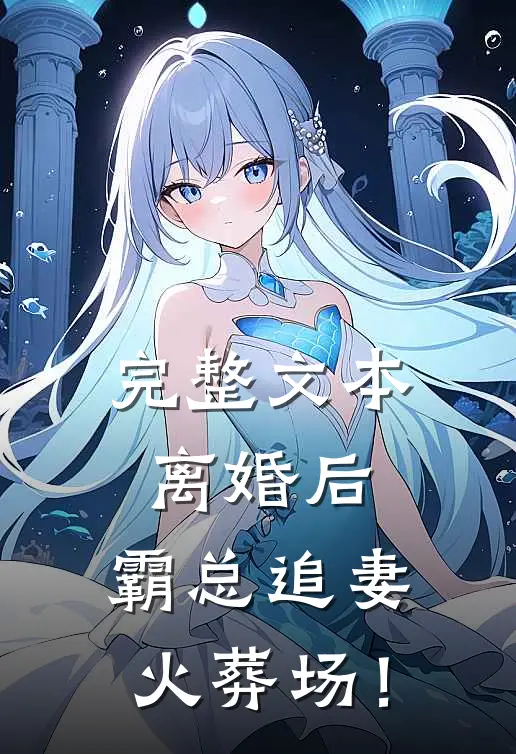 完整文本离婚后，霸总追妻火葬场！