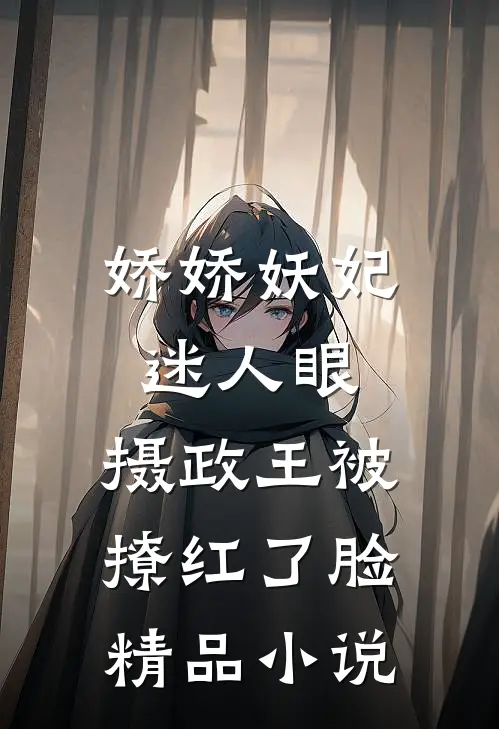 娇娇妖妃迷人眼，摄政王被撩红了脸精品小说