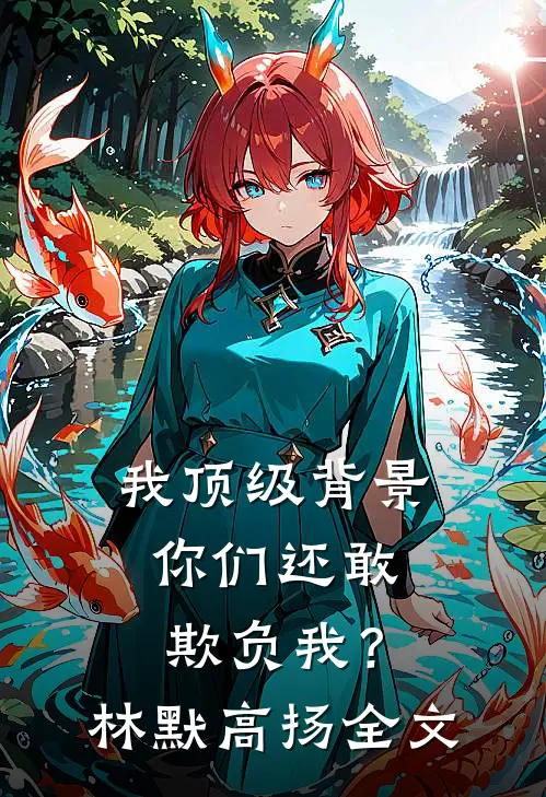 我顶级背景，你们还敢欺负我？林默高扬全文