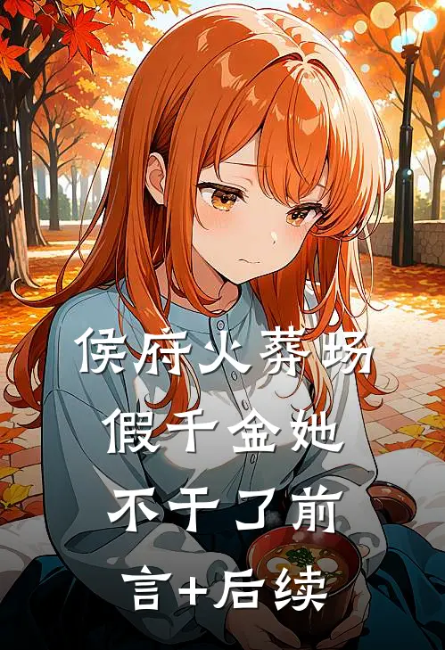 侯府火葬场，假千金她不干了前言+后续