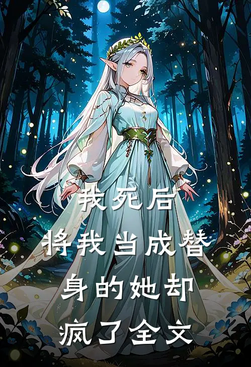 我死后，将我当成替身的她却疯了全文