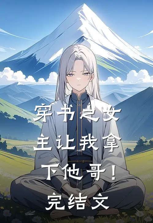 穿书之女主让我拿下他哥！完结文