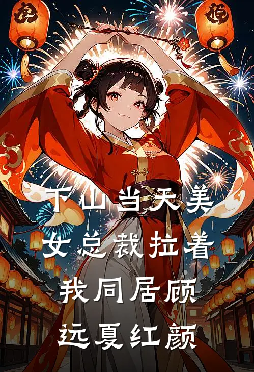 下山当天美女总裁拉着我同居顾远夏红颜