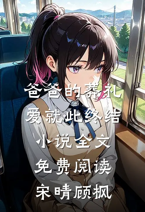 爸爸的葬礼，爱就此终结小说全文免费阅读宋晴顾枫