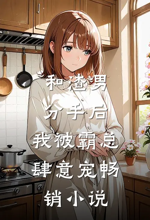 和渣男分手后，我被霸总肆意宠畅销小说
