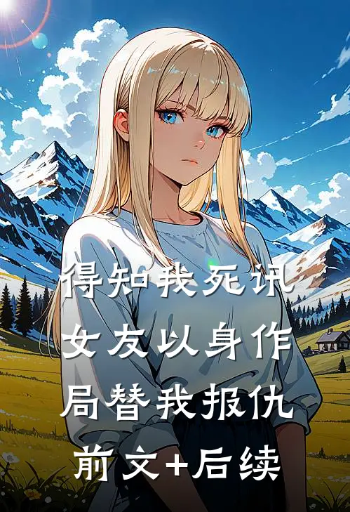 得知我死讯，女友以身作局替我报仇前文+后续