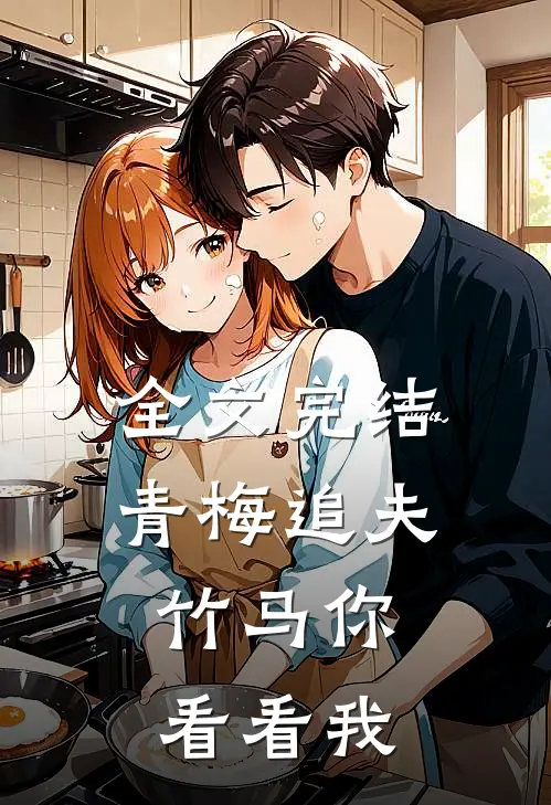 全文完结青梅追夫,竹马你看看我免费阅读