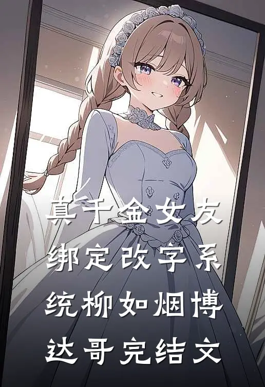 真千金女友绑定改字系统柳如烟博达哥完结文