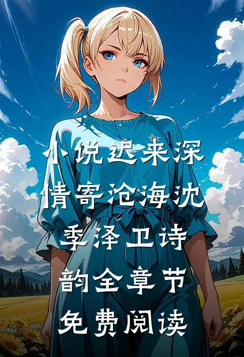 小说迟来深情寄沧海沈季泽卫诗韵全章节免费阅读