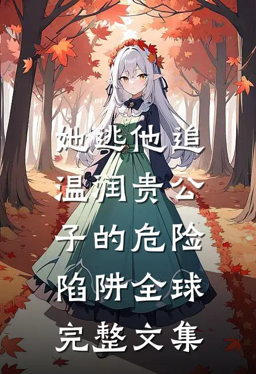 她逃他追：温润贵公子的危险陷阱全球完整文集