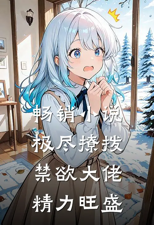 畅销小说极尽撩拨：禁欲大佬精力旺盛