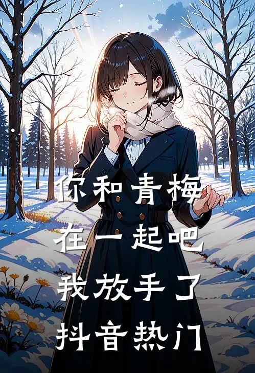你和青梅在一起吧，我放手了抖音热门
