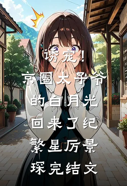 诱宠！京圈太子爷的白月光回来了纪繁星厉景琛完结文
