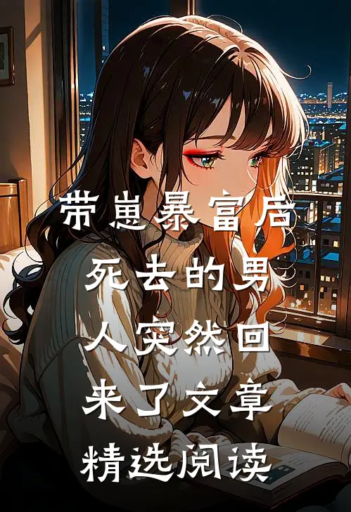 带崽暴富后，死去的男人突然回来了文章精选阅读