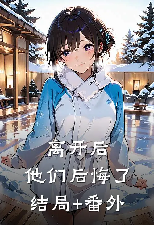 离开后，他们后悔了结局+番外