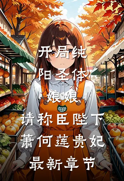 开局纯阳圣体，娘娘，请称臣陛下萧何莲贵妃最新章节