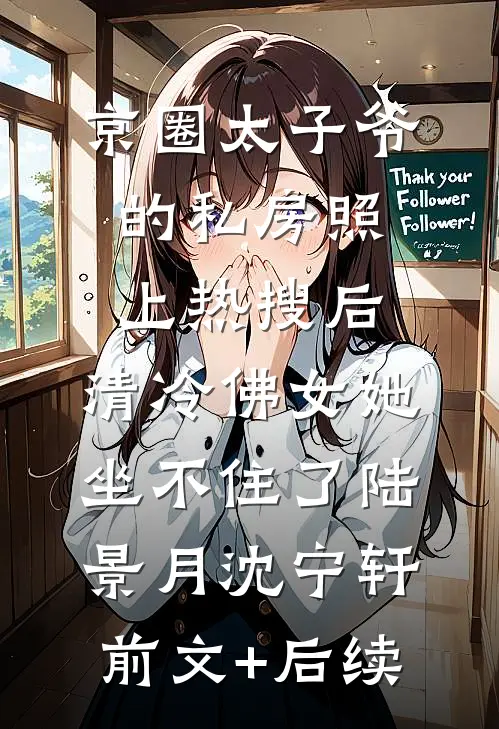 京圈太子爷的私房照上热搜后，清冷佛女她坐不住了陆景月沈宁轩前文+后续