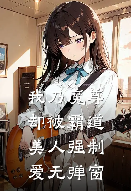 我乃魔尊，却被霸道美人强制爱无弹窗