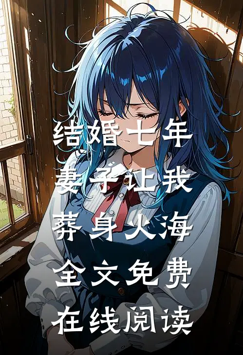 结婚七年，妻子让我葬身火海全文免费在线阅读