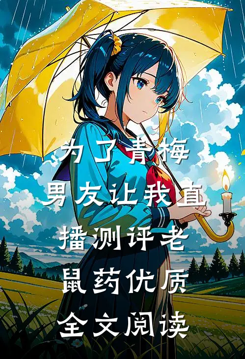 为了青梅，男友让我直播测评老鼠药优质全文阅读