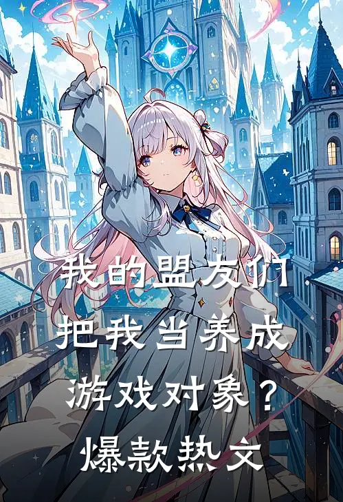 我的盟友们，把我当养成游戏对象？爆款热文