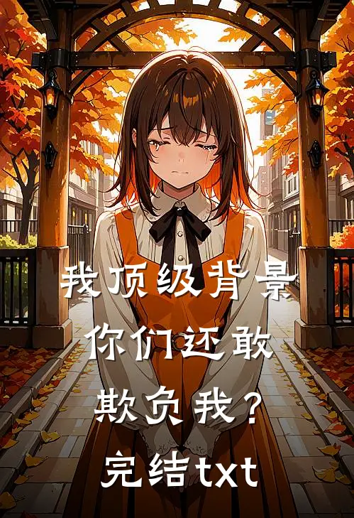 我顶级背景，你们还敢欺负我？完结txt