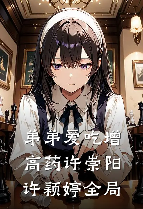 弟弟爱吃增高药许崇阳许颖婷全局