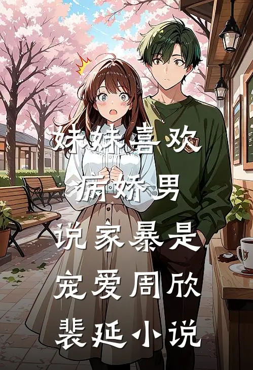 妹妹喜欢病娇男，说家暴是宠爱周欣裴延小说