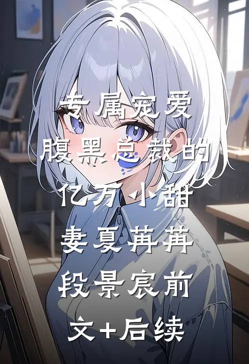 专属宠爱：腹黑总裁的亿万小甜妻夏苒苒段景宸前文+后续