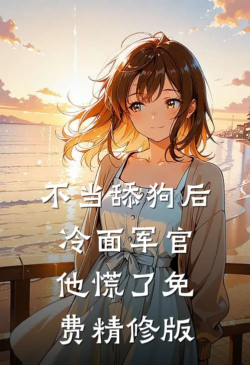 不当舔狗后,冷面军官他慌了免费精修版