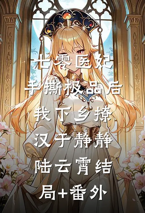 七零医妃：手撕极品后我下乡撩汉于静静陆云霄结局+番外